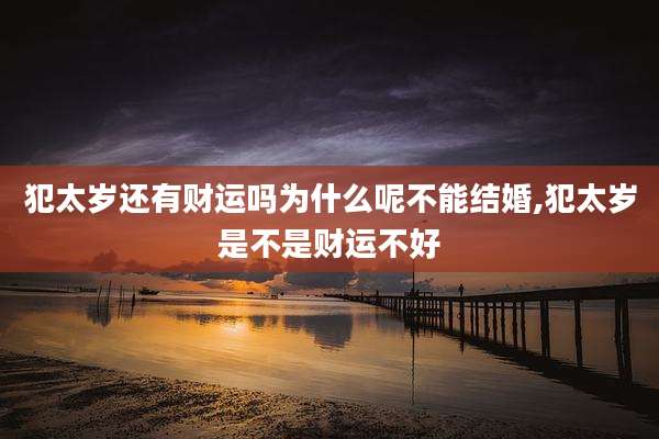 犯太岁还有财运吗为什么呢不能结婚,犯太岁是不是财运不好