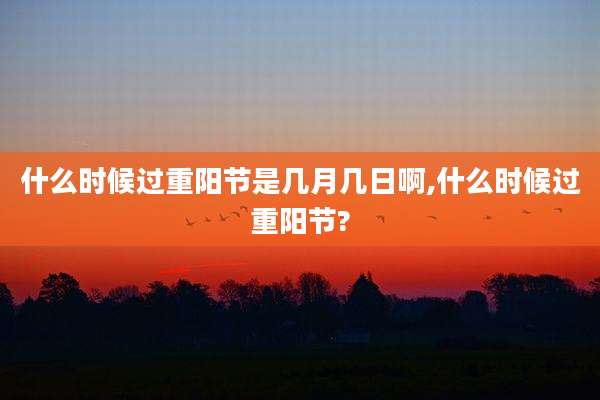 什么时候过重阳节是几月几日啊,什么时候过重阳节?
