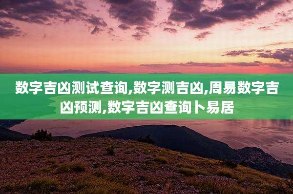 数字吉凶测试查询,数字测吉凶,周易数字吉凶预测,数字吉凶查询卜易居
