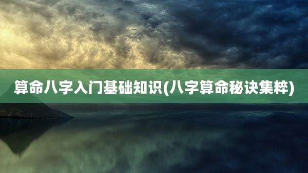 算命八字入门基础知识(八字算命秘诀集粹)