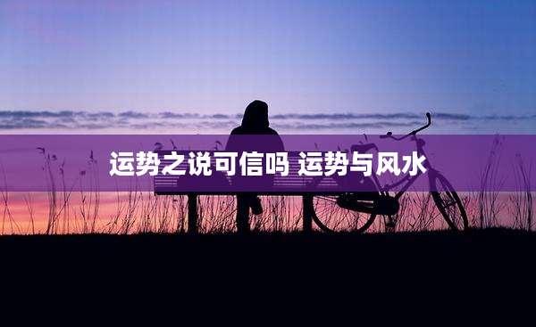 运势之说可信吗 运势与风水