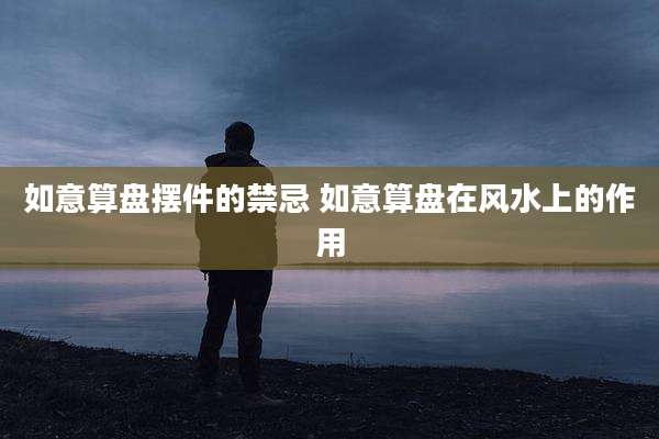 如意算盘摆件的禁忌 如意算盘在风水上的作用