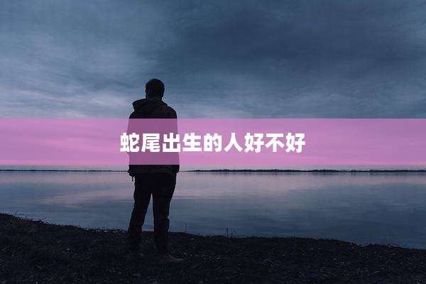 蛇尾出生的人好不好