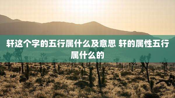 轩这个字的五行属什么及意思 轩的属性五行属什么的