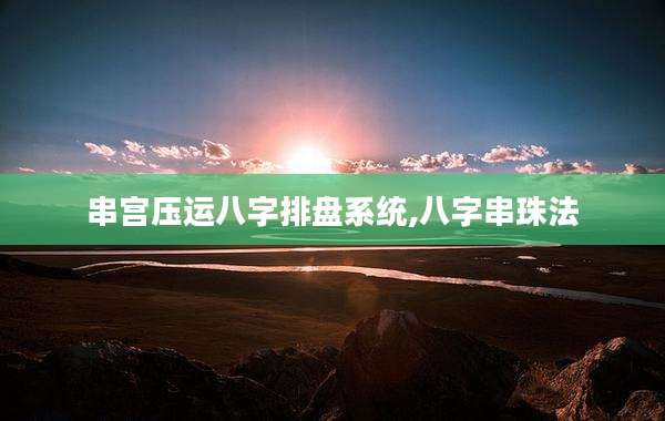 串宫压运八字排盘系统,八字串珠法