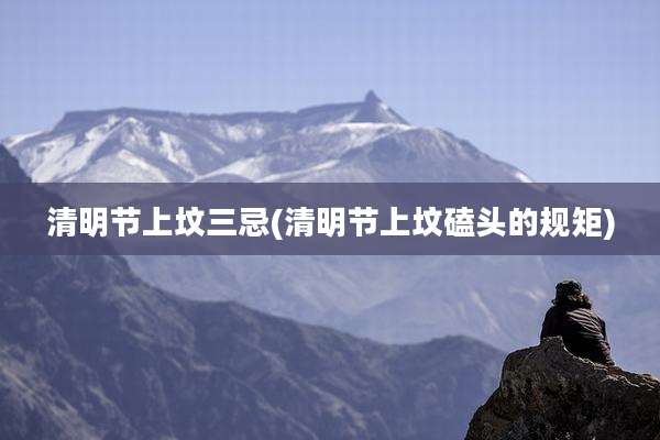 清明节上坟三忌(清明节上坟磕头的规矩)