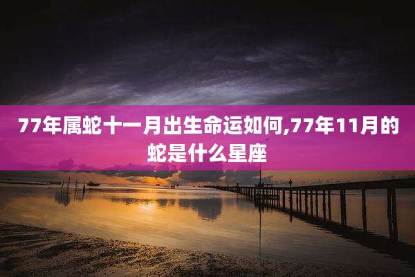 77年属蛇十一月出生命运如何,77年11月的蛇是什么星座