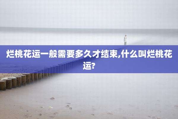 烂桃花运一般需要多久才结束,什么叫烂桃花运?