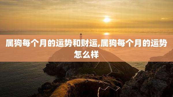 属狗每个月的运势和财运,属狗每个月的运势怎么样