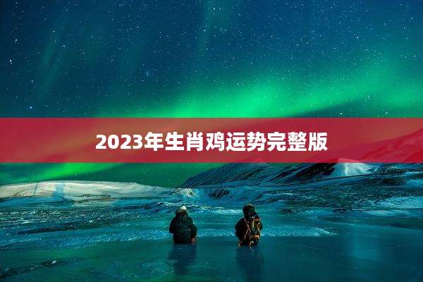 2023年生肖鸡运势完整版