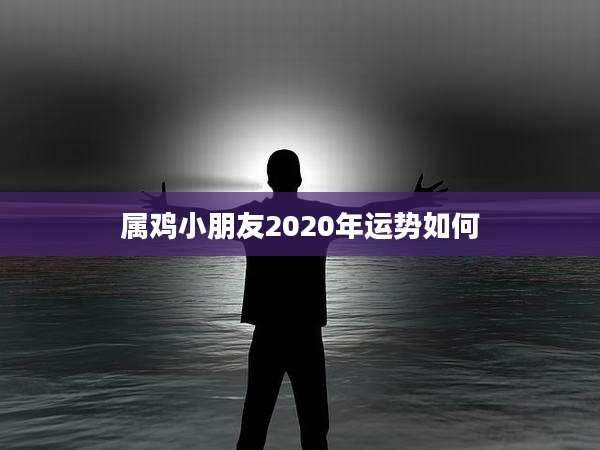属鸡小朋友2020年运势如何