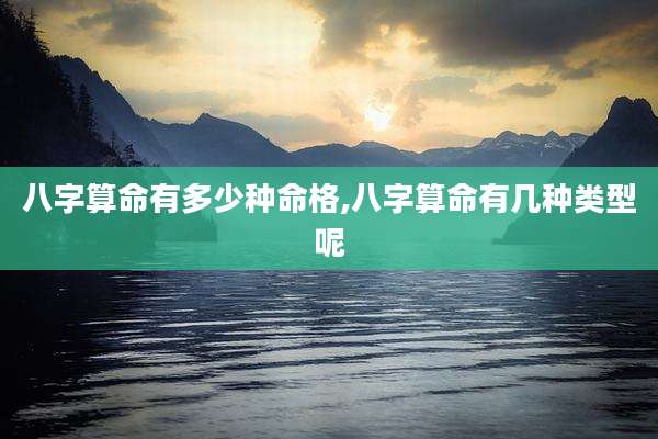 八字算命有多少种命格,八字算命有几种类型呢