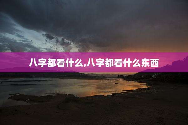八字都看什么,八字都看什么东西