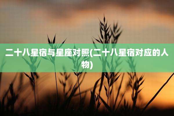 二十八星宿与星座对照(二十八星宿对应的人物)