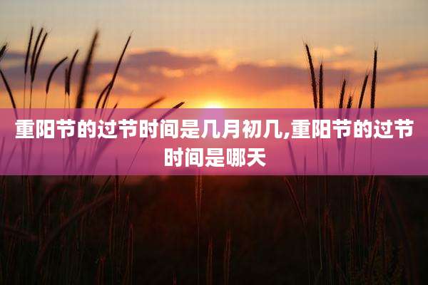 重阳节的过节时间是几月初几,重阳节的过节时间是哪天