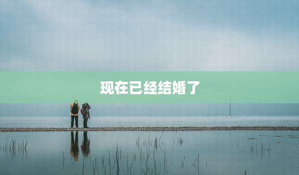 现在已经结婚了