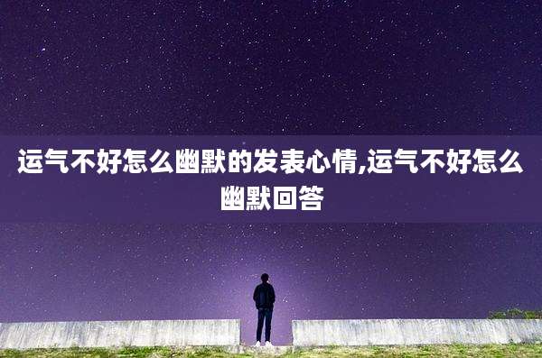 运气不好怎么幽默的发表心情,运气不好怎么幽默回答