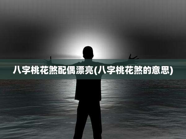 八字桃花煞配偶漂亮(八字桃花煞的意思)