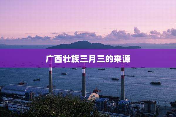 广西壮族三月三的来源