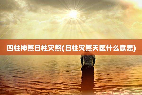 四柱神煞日柱灾煞(日柱灾煞天医什么意思)