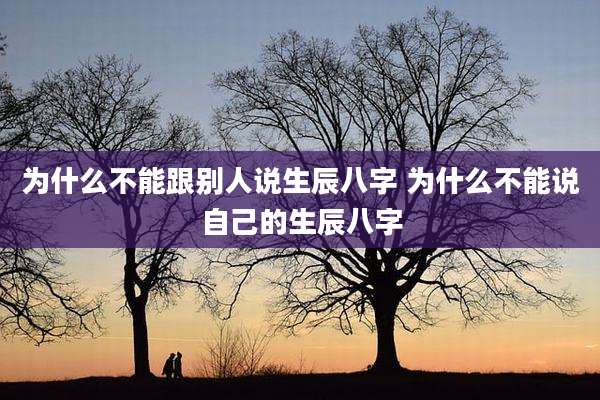 为什么不能跟别人说生辰八字 为什么不能说自己的生辰八字