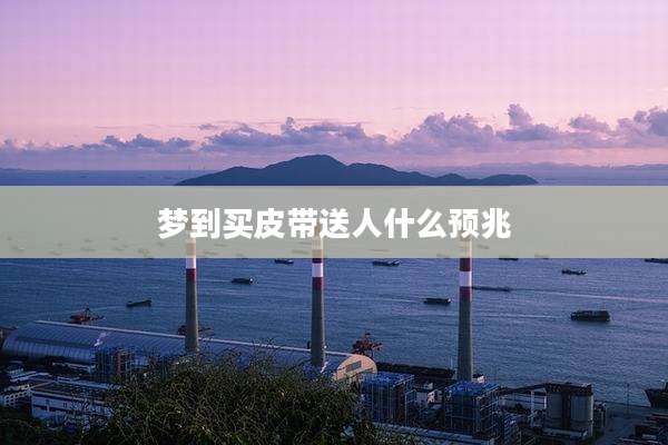 梦到买皮带送人什么预兆