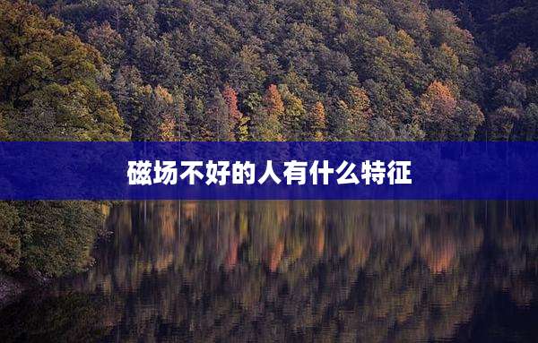 磁场不好的人有什么特征