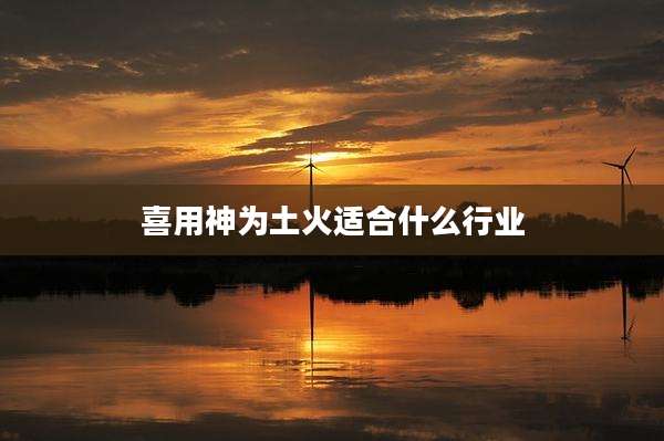喜用神为土火适合什么行业