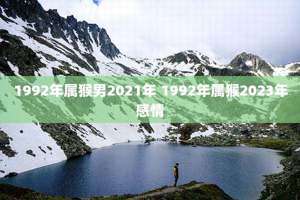 1992年属猴男2021年 1992年属猴2023年感情