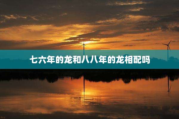 七六年的龙和八八年的龙相配吗