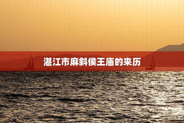 湛江市麻斜侯王庙的来历