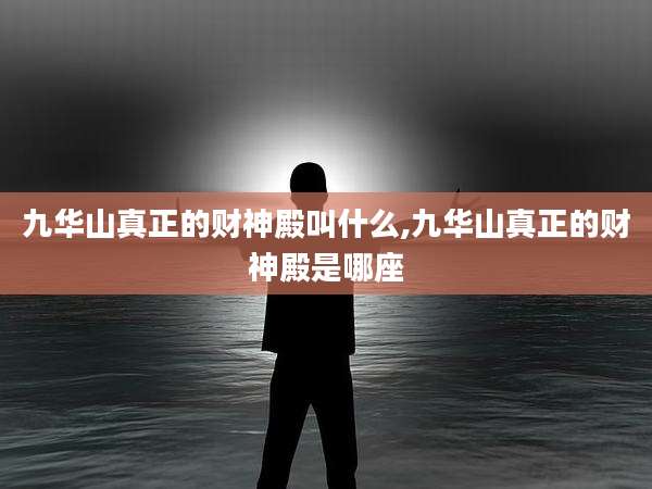 九华山真正的财神殿叫什么,九华山真正的财神殿是哪座