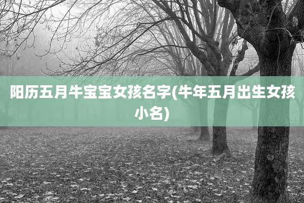 阳历五月牛宝宝女孩名字(牛年五月出生女孩小名)