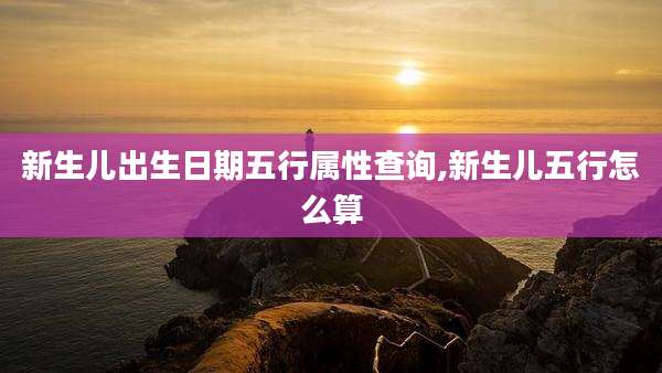 新生儿出生日期五行属性查询,新生儿五行怎么算