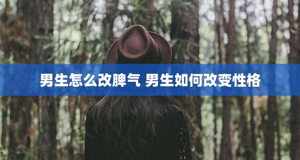 男生怎么改脾气 男生如何改变性格
