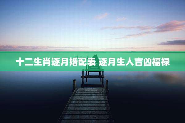 十二生肖逐月婚配表 逐月生人吉凶福禄