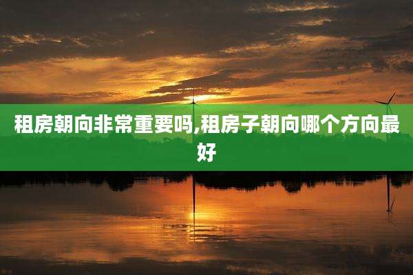 租房朝向非常重要吗,租房子朝向哪个方向最好
