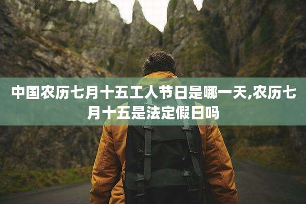 中国农历七月十五工人节日是哪一天,农历七月十五是法定假日吗