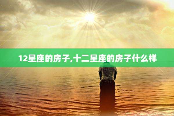 12星座的房子,十二星座的房子什么样