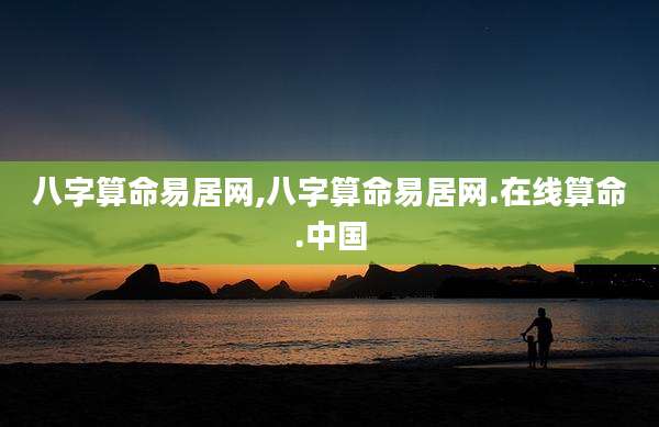 八字算命易居网,八字算命易居网.在线算命.中国