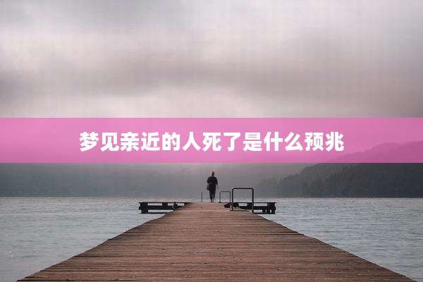 梦见亲近的人死了是什么预兆