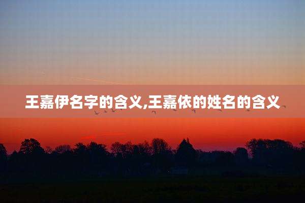 王嘉伊名字的含义,王嘉依的姓名的含义