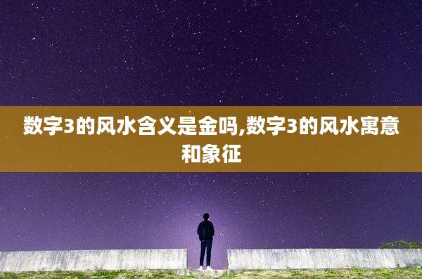 数字3的风水含义是金吗,数字3的风水寓意和象征