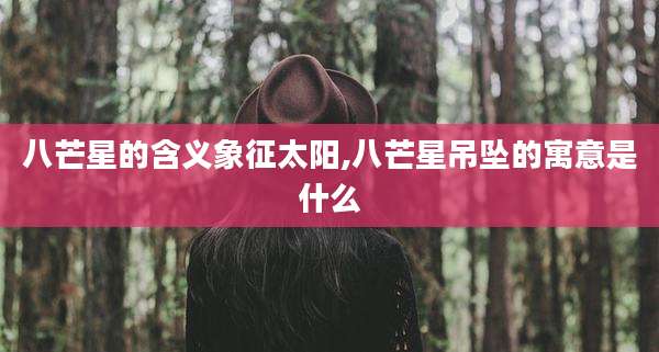 八芒星的含义象征太阳,八芒星吊坠的寓意是什么