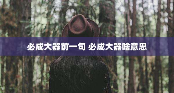 必成大器前一句 必成大器啥意思