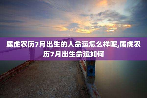 属虎农历7月出生的人命运怎么样呢,属虎农历7月出生命运如何
