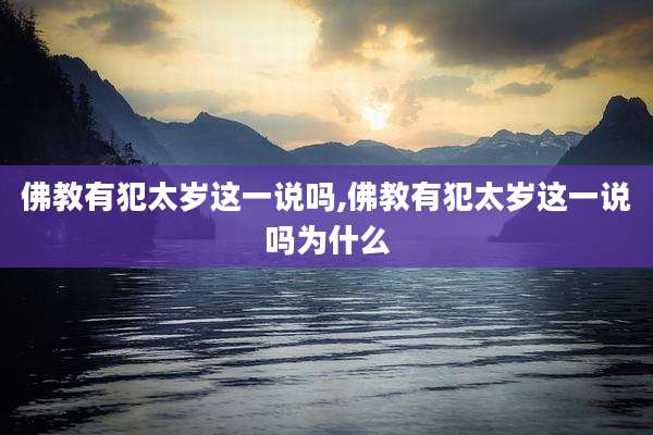 佛教有犯太岁这一说吗,佛教有犯太岁这一说吗为什么