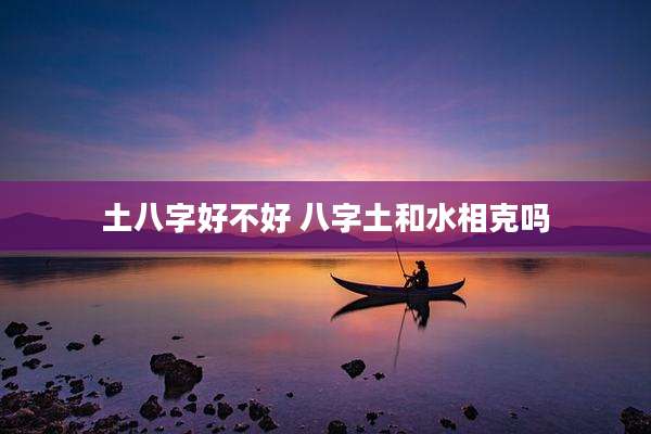 土八字好不好 八字土和水相克吗