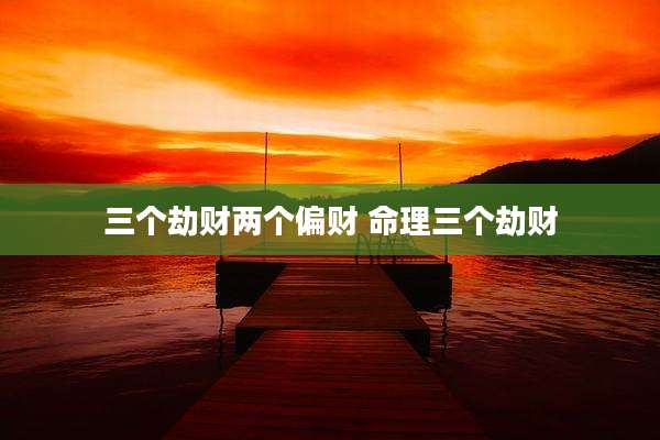 三个劫财两个偏财 命理三个劫财