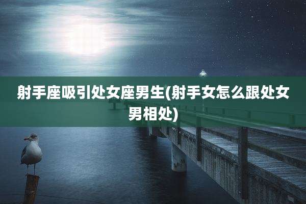 射手座吸引处女座男生(射手女怎么跟处女男相处)